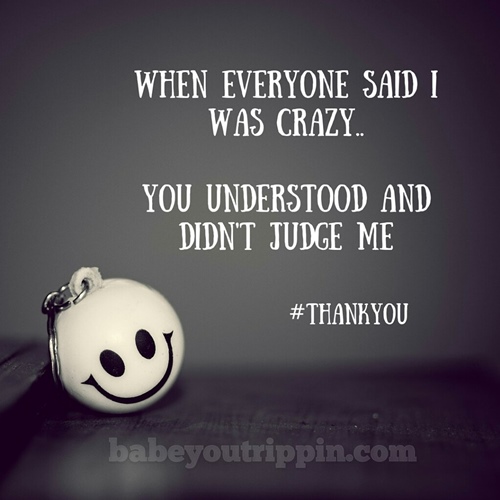 When_Everyone_Said_I_Was_Crazy_You_Understood_You_Didnt_Judge_Me